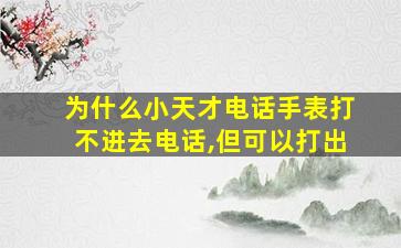 为什么小天才电话手表打不进去电话,但可以打出