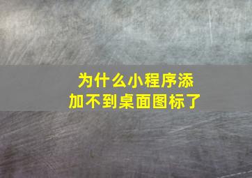 为什么小程序添加不到桌面图标了