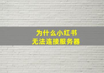 为什么小红书无法连接服务器