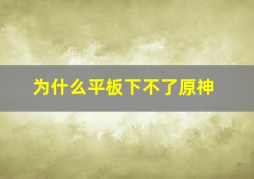 为什么平板下不了原神