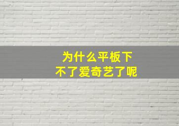 为什么平板下不了爱奇艺了呢