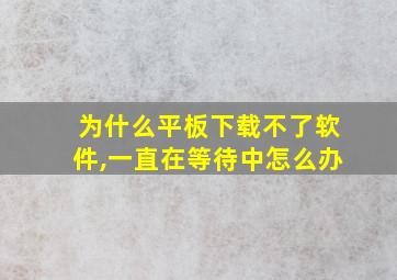 为什么平板下载不了软件,一直在等待中怎么办