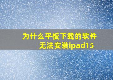 为什么平板下载的软件无法安装ipad15