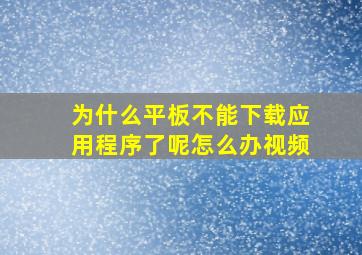 为什么平板不能下载应用程序了呢怎么办视频