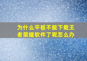 为什么平板不能下载王者荣耀软件了呢怎么办