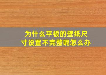 为什么平板的壁纸尺寸设置不完整呢怎么办