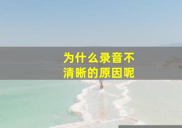 为什么录音不清晰的原因呢