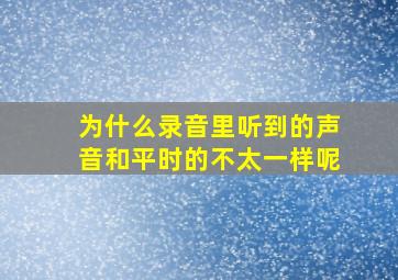 为什么录音里听到的声音和平时的不太一样呢