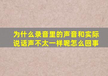 为什么录音里的声音和实际说话声不太一样呢怎么回事