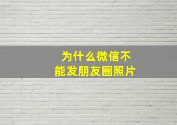 为什么微信不能发朋友圈照片