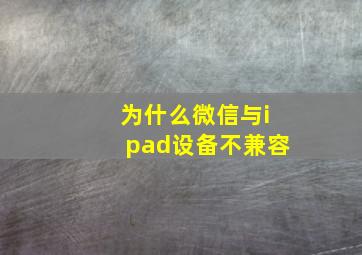 为什么微信与ipad设备不兼容