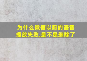 为什么微信以前的语音播放失败,是不是删除了