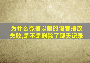 为什么微信以前的语音播放失败,是不是删除了聊天记录