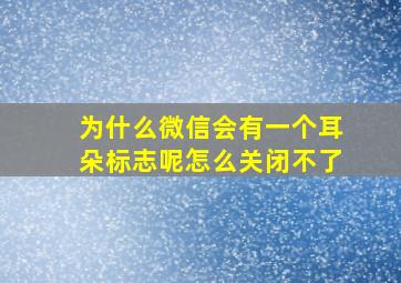 为什么微信会有一个耳朵标志呢怎么关闭不了