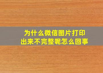 为什么微信图片打印出来不完整呢怎么回事