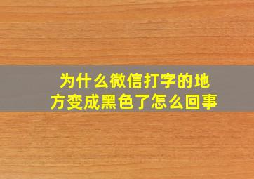 为什么微信打字的地方变成黑色了怎么回事