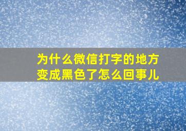 为什么微信打字的地方变成黑色了怎么回事儿