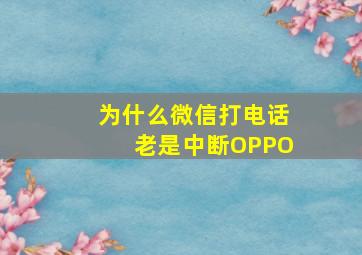 为什么微信打电话老是中断OPPO