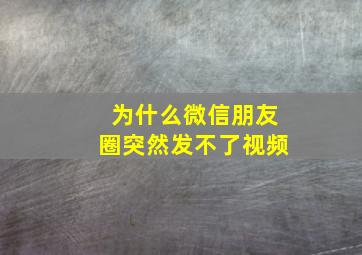 为什么微信朋友圈突然发不了视频