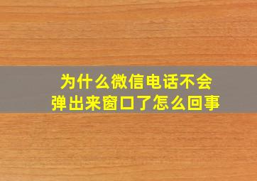 为什么微信电话不会弹出来窗口了怎么回事