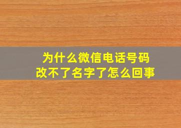 为什么微信电话号码改不了名字了怎么回事