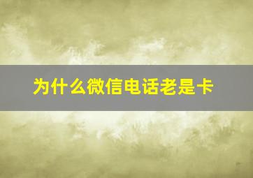 为什么微信电话老是卡