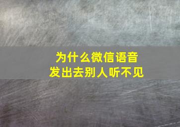 为什么微信语音发出去别人听不见