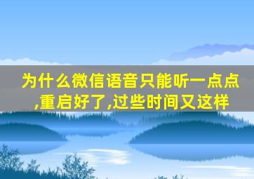 为什么微信语音只能听一点点,重启好了,过些时间又这样