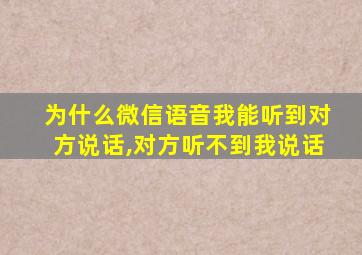 为什么微信语音我能听到对方说话,对方听不到我说话