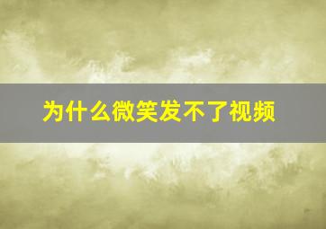 为什么微笑发不了视频