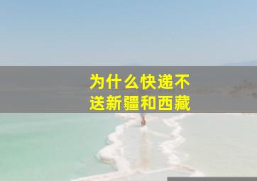 为什么快递不送新疆和西藏