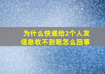 为什么快递给2个人发信息收不到呢怎么回事