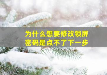 为什么想要修改锁屏密码是点不了下一步