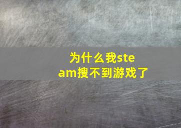 为什么我steam搜不到游戏了