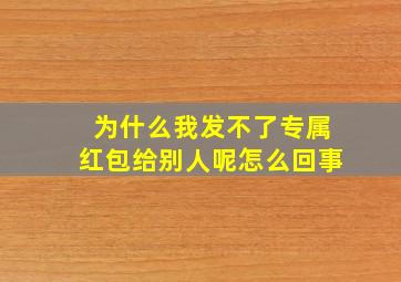 为什么我发不了专属红包给别人呢怎么回事