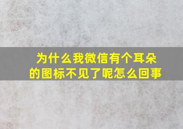 为什么我微信有个耳朵的图标不见了呢怎么回事