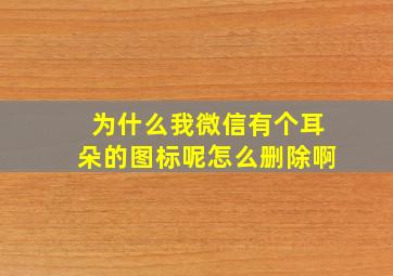 为什么我微信有个耳朵的图标呢怎么删除啊