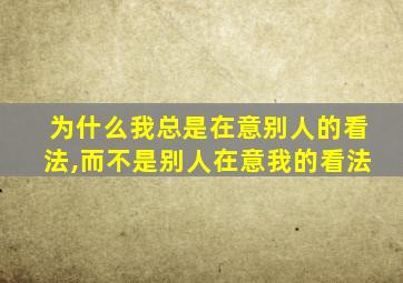 为什么我总是在意别人的看法,而不是别人在意我的看法