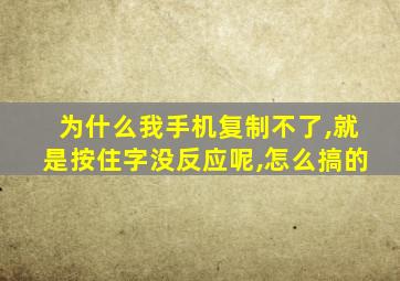 为什么我手机复制不了,就是按住字没反应呢,怎么搞的