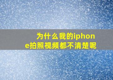 为什么我的iphone拍照视频都不清楚呢