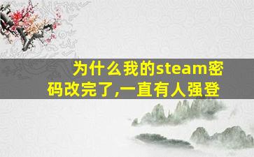 为什么我的steam密码改完了,一直有人强登