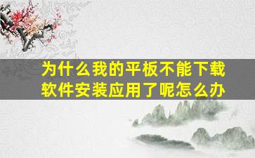 为什么我的平板不能下载软件安装应用了呢怎么办