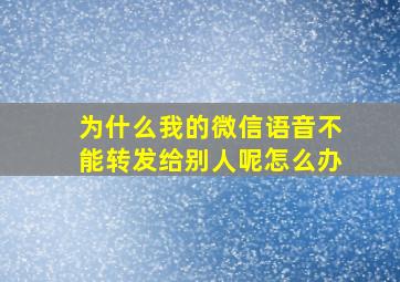 为什么我的微信语音不能转发给别人呢怎么办