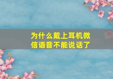 为什么戴上耳机微信语音不能说话了