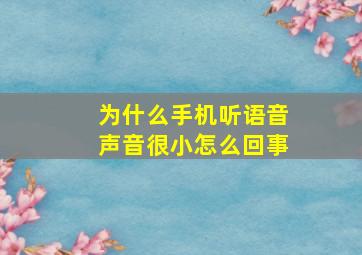 为什么手机听语音声音很小怎么回事