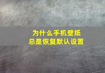 为什么手机壁纸总是恢复默认设置