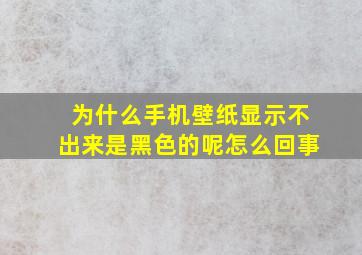 为什么手机壁纸显示不出来是黑色的呢怎么回事