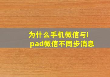 为什么手机微信与ipad微信不同步消息