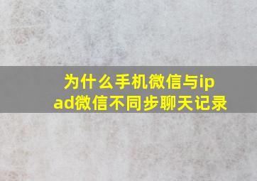 为什么手机微信与ipad微信不同步聊天记录