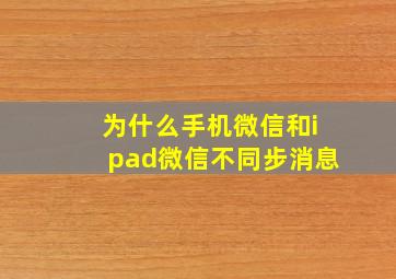 为什么手机微信和ipad微信不同步消息